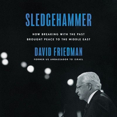 Sledgehammer: How Breaking with the Past Brought Peace to the Middle East - Friedman, David, Dr., and Seybert, Jim (Read by)
