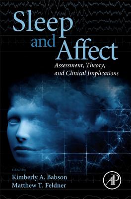 Sleep and Affect: Assessment, Theory, and Clinical Implications - Babson, Kimberly (Editor), and Feldner, Matthew (Editor)