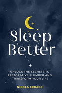 Sleep Better: Unlock the Secrets to Restorative Slumber and Transform Your Life