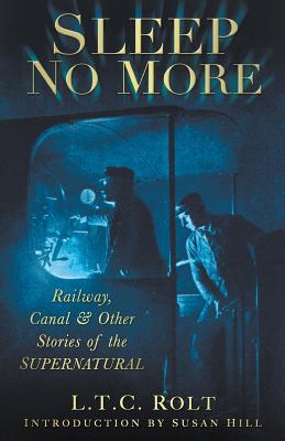 Sleep No More: Railway, Canal and Other Stories of the Supernatural - Rolt, L T C, and Hill, Susan (Introduction by)