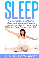 Sleep: No More Sleepless Nights - Overcome Insomnia, Increase Energy, Have Better Health, and Get the Best Rest of Your Life!