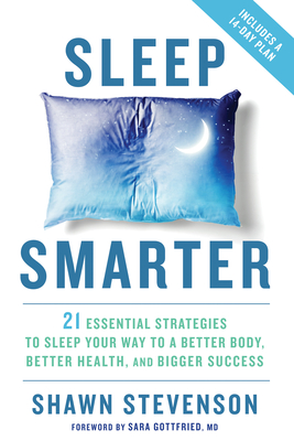 Sleep Smarter: 21 Essential Strategies to Sleep Your Way to a Better Body, Better Health, and Bigger Success - Stevenson, Shawn, and Gottfried, Sara (Foreword by)