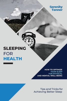 Sleeping for Health-How to Optimize Your Sleep for Physical and Mental Well-being: Tips and Tricks for Achieving Better Sleep - Tanner, Serenity