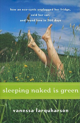 Sleeping Naked Is Green: How an Eco-Cynic Unplugged Her Fridge, Sold Her Car, and Found Love in 366 Days - Farquharson, Vanessa