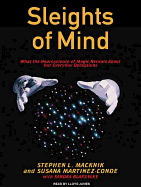 Sleights of Mind: What the Neuroscience of Magic Reveals about Our Everyday Deceptions