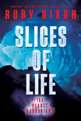 Slices of Life: An Ice Planet Barbarians Short Story Collection - Dixon, Ruby