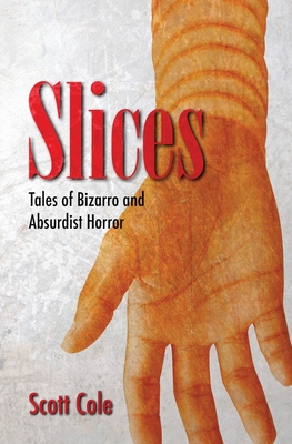 Slices: Tales of Bizarro and Absurdist Horror - Cole, Scott