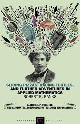 Slicing Pizzas, Racing Turtles, and Further Adventures in Applied Mathematics - Banks, Robert B