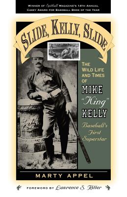 Slide, Kelly, Slide: The Wild Life and Times of Mike King Kelly - Appel, Marty, and Ritter, Lawrence S (Foreword by)
