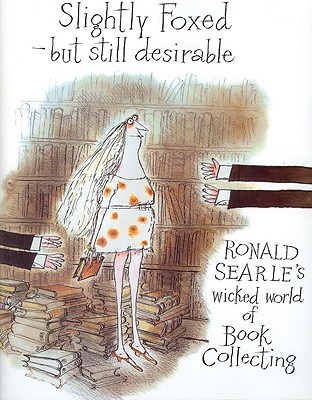 Slightly Foxed/Still Desirable: Ronald Searle's Wicked World of Book Collecting - Searle, Ronald