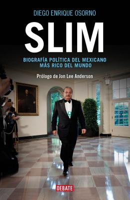 Slim: Biografa Poltica del Mexicano Ms Rico del Mundo / Slim: Political Biography of the Richest Mexican in the World - Osorno, Diego Enrique