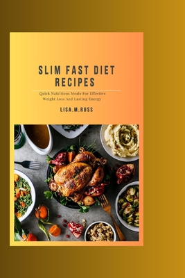 Slim Fast Diet Recipes: Quick Nutritious Meals For Effective Weight Loss And Lasting Energy - Ross, Lisa M