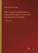 Slips of Speech; a Helpful Book for Everyone Who Aspires to Correct the Everyday Errors of Speaking: in large print