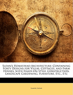 Sloan's Homestead Architecture: Containing Forty Designs for Villas, Cottages, and Farm Houses, with Essays on Style, Construction, Landscape Gardening, Furniture, Etc., Etc