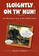 Sloightly on Th' Huh!: An Affectionate at Suffolk Dialect & Humour