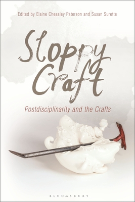 Sloppy Craft: Postdisciplinarity and the Crafts - Cheasley Paterson, Elaine (Editor), and Surette, Susan (Editor)