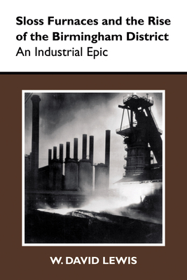 Sloss Furnaces and the Rise of the Birmingham District: An Industrial Epic - Lewis, W David, Professor