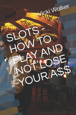 Slots - How to Play and Not Lose Your A$$ - Walker, Vicki