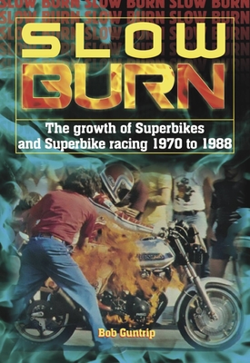 Slow Burn - The growth Superbikes & Superbike racing 1970 to 1988 - Guntrip, Bob
