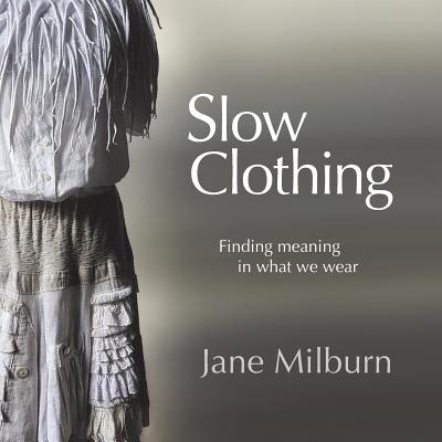 Slow Clothing: Finding meaning in what we wear - Milburn, Jane