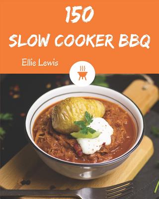 Slow Cooker BBQ 150: Enjoy 150 Days with Amazing Slow Cooker BBQ Recipes in Your Own Slow Cooker BBQ Cookbook! [book 1] - Lewis, Ellie