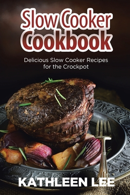 Slow Cooker Cookbook: Delicious Slow Cooker Recipes for the Crockpot - Lee, Kathleen