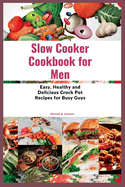 Slow Cooker Cookbook for Men: Easy, Healthy and Delicious Crock Pot Recipes for Busy Guys