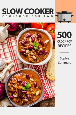 Slow Cooker Cookbook for Two - 500 Crock Pot Recipes: Nutritious Recipe Book for Beginners and Pros - Summers, Sophie