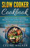 Slow Cooker Cookbook: Healthy Slow Cooking Recipes for Super Delicious Slow Cooker Meals