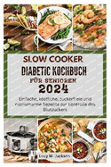 Slow Cooker Diabetic Kochbuch F?r Senioren 2024: Einfache, kstliche, zuckerfreie und natriumarme Rezepte zur Kontrolle des Blutzuckers