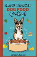 Slow Cooker Dog Food Cookbook: Healthy and Nutritious Vet-Approved Homemade Recipes for your Canine