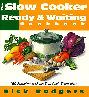 Slow Cooker Ready & Waiting: 160 Sumptuous Meals That Cook Themselves - Rodgers, Rick