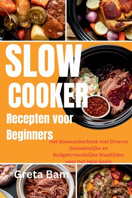 Slow Cooker Recepten voor Beginners: Het Slowcookerboek met Diverse Gemakkelijke en Budgetvriendelijke Maaltijden voor het Hele Gezin - Bam, Greta