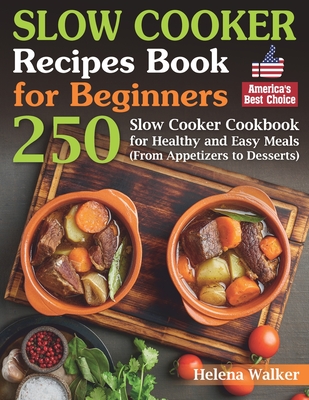 Slow Cooker Recipes Book for Beginners: 250 Slow Cooker Cookbook for Healthy and Easy Meals (From Appetizers to Desserts). - Walker, Helena