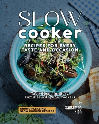 Slow Cooker Recipes for Every Taste and Occasion: Tasty Meals for Busy Families with Slow Cookers - Rich, Samantha