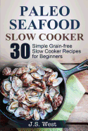 Slow Cooker: Slow Cooker Recipes and Slow Cooker Cookbook: 30 Simple Grain-Free Seafood Slow Cooker Recipes for Beginners
