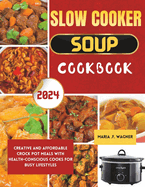 Slow cooker soup cookbook: Creative and Affordable Crock Pot Meals with Health-Conscious Cooks for Busy Lifestyles