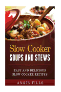 Slow Cooker Soups and Stews: Easy and Delicious Slow Cooker Recipes