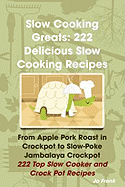 Slow Cooking Greats: 222 Delicious Slow Cooking Recipes: From Apple Pork Roast in Crockpot to Slow-Poke Jambalaya Crockpot - 222 Top Slow C