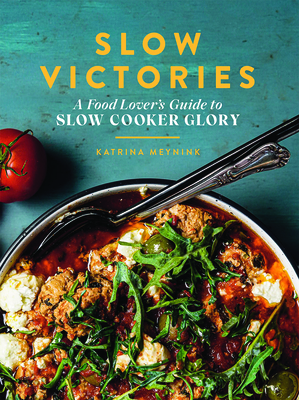 Slow Victories: A Food Lover's Guide to Slow Cooker Glory - Meynink, Katrina