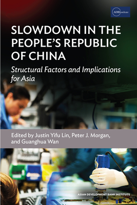 Slowdown in the People's Republic of China: Structural Factors and Implications for Asia - Yifu Lin, Justin (Editor), and Morgan, Peter J (Editor), and Wan, Guanghua (Editor)