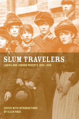 Slum Travelers: Ladies and London Poverty, 1860-1920 - Ross, Ellen (Editor)