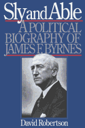 Sly and Able: A Political Biography of James F. Byrnes