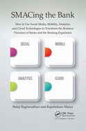 SMACing the Bank: How to Use Social Media, Mobility, Analytics and Cloud Technologies to Transform the Business Processes of Banks and the Banking Experience