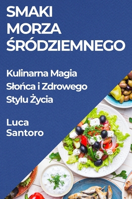 Smaki Morza  rdziemnego: Kulinarna Magia Slo ca i Zdrowego Stylu  ycia - Santoro, Luca