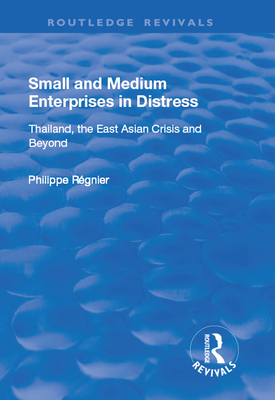 Small and Medium Enterprises in Distress: Thailand, the East Asian Crisis and Beyond - Regnier, Philippe