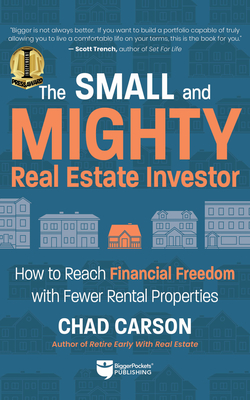 Small and Mighty Real Estate Investor: How to Reach Financial Freedom with Fewer Rental Properties - Carson, Chad, and Schaub, John (Foreword by)