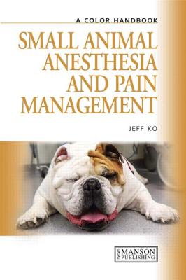 Small Animal Anesthesia and Pain Management: A Color Handbook - Ko, Jeff (Editor)