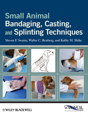 Small Animal Bandaging, Casting, and Splinting Techniques - Swaim, Steven F., and Renberg, Walter C., and Shike, Kathy M.