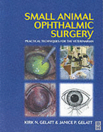 Small Animal Ophthalmic Surgery: A Practical Guide for the Practising Veterinarian - Gelatt, Janice P, Mfa, and Gelatt, Kirk N